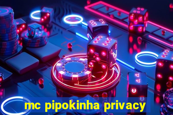 mc pipokinha privacy